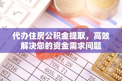 麻江代办住房公积金提取，高效解决您的资金需求问题