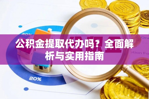麻江公积金提取代办吗？全面解析与实用指南