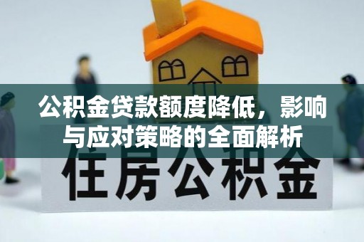 麻江公积金贷款额度降低，影响与应对策略的全面解析