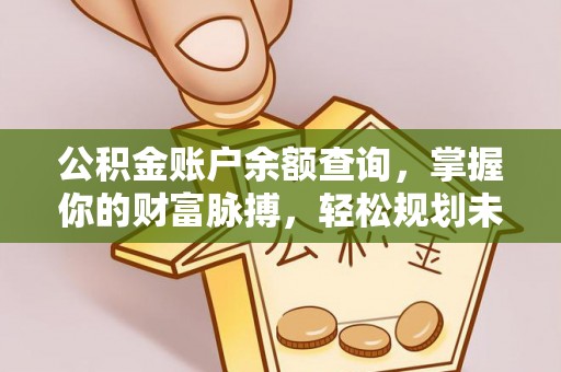 麻江公积金账户余额查询，掌握你的财富脉搏，轻松规划未来
