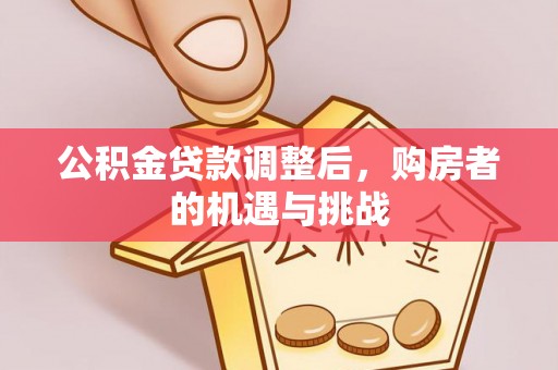 麻江公积金贷款调整后，购房者的机遇与挑战