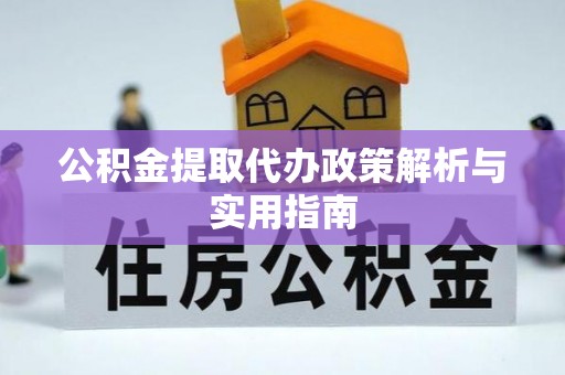 麻江公积金提取代办政策解析与实用指南