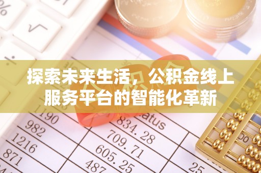 麻江探索未来生活，公积金线上服务平台的智能化革新