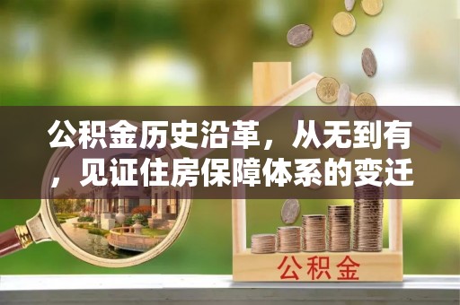 麻江公积金历史沿革，从无到有，见证住房保障体系的变迁