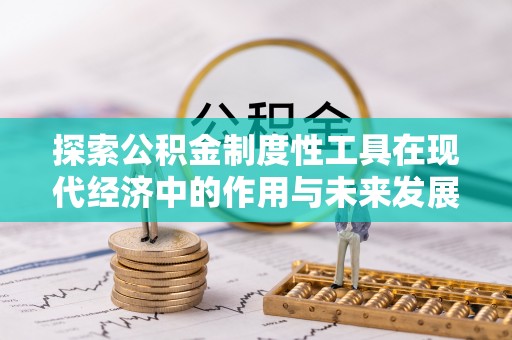 麻江探索公积金制度性工具在现代经济中的作用与未来发展