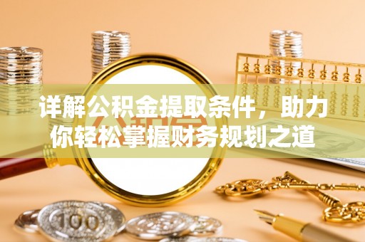 麻江详解公积金提取条件，助力你轻松掌握财务规划之道