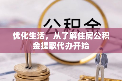 麻江优化生活，从了解住房公积金提取代办开始