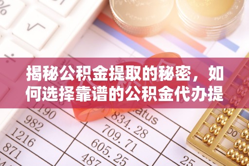 麻江揭秘公积金提取的秘密，如何选择靠谱的公积金代办提取公司
