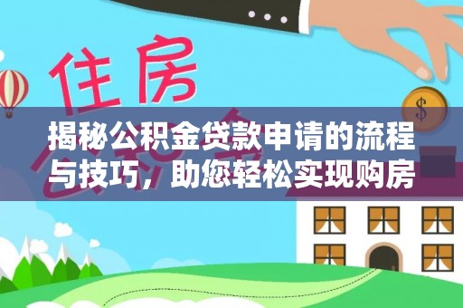 麻江揭秘公积金贷款申请的流程与技巧，助您轻松实现购房梦