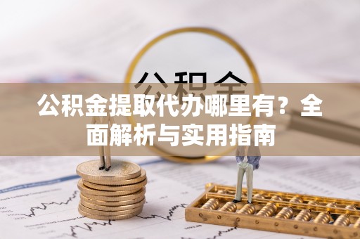 麻江公积金提取代办哪里有？全面解析与实用指南