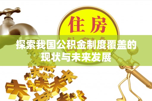 麻江探索我国公积金制度覆盖的现状与未来发展