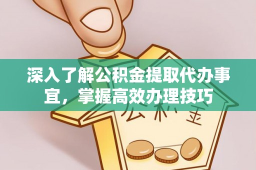麻江深入了解公积金提取代办事宜，掌握高效办理技巧
