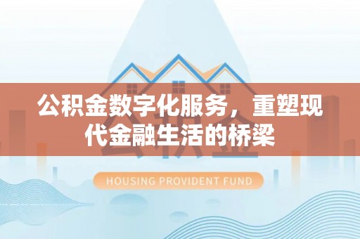 麻江公积金数字化服务，重塑现代金融生活的桥梁