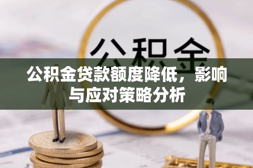 麻江公积金贷款额度降低，影响与应对策略分析