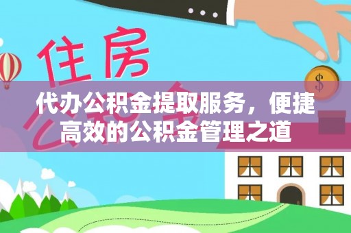 麻江代办公积金提取服务，便捷高效的公积金管理之道