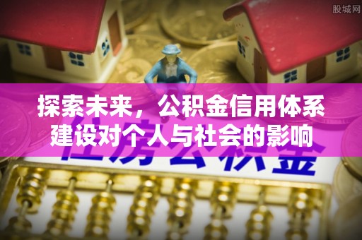 麻江探索未来，公积金信用体系建设对个人与社会的影响