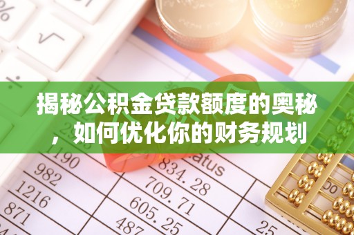 麻江揭秘公积金贷款额度的奥秘，如何优化你的财务规划