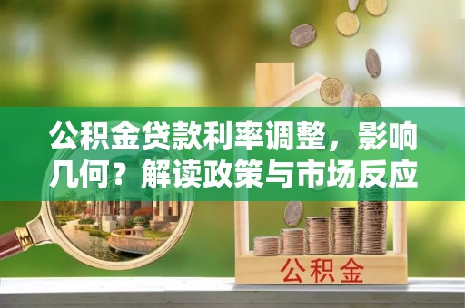 麻江公积金贷款利率调整，影响几何？解读政策与市场反应