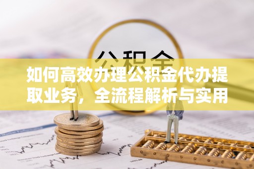 麻江如何高效办理公积金代办提取业务，全流程解析与实用技巧