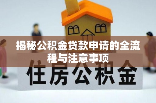 麻江揭秘公积金贷款申请的全流程与注意事项