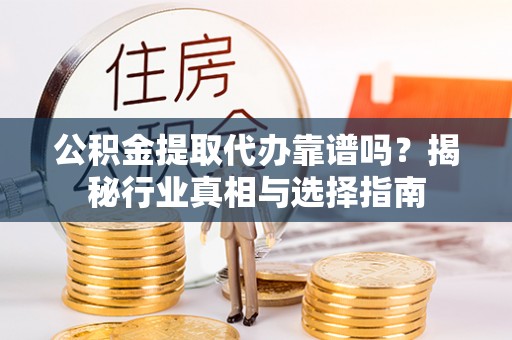 麻江公积金提取代办靠谱吗？揭秘行业真相与选择指南