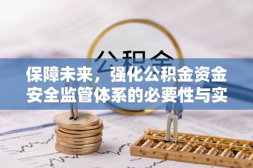 麻江保障未来，强化公积金资金安全监管体系的必要性与实践路径