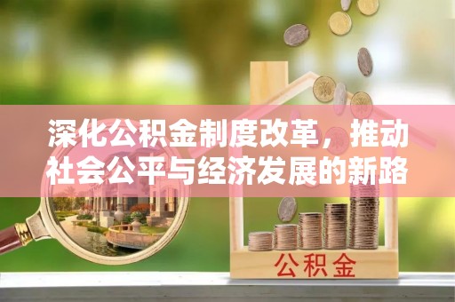 麻江深化公积金制度改革，推动社会公平与经济发展的新路径