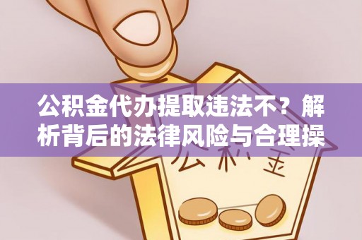 麻江公积金代办提取违法不？解析背后的法律风险与合理操作