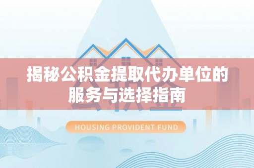 麻江揭秘公积金提取代办单位的服务与选择指南