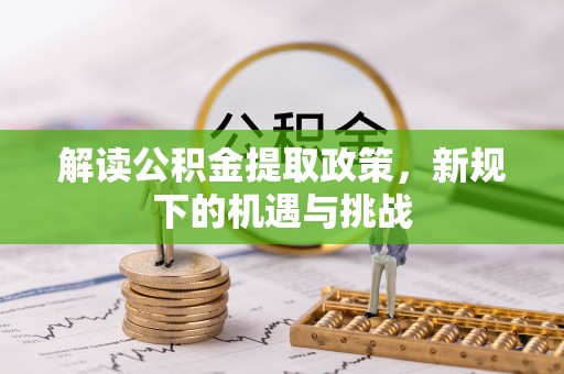 麻江解读公积金提取政策，新规下的机遇与挑战