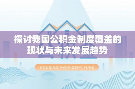 麻江探讨我国公积金制度覆盖的现状与未来发展趋势