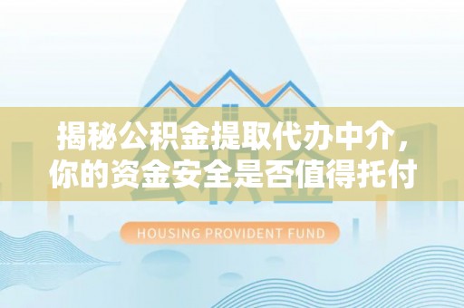 麻江揭秘公积金提取代办中介，你的资金安全是否值得托付？
