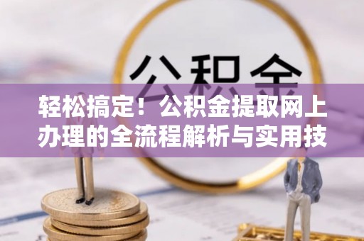 麻江轻松搞定！公积金提取网上办理的全流程解析与实用技巧