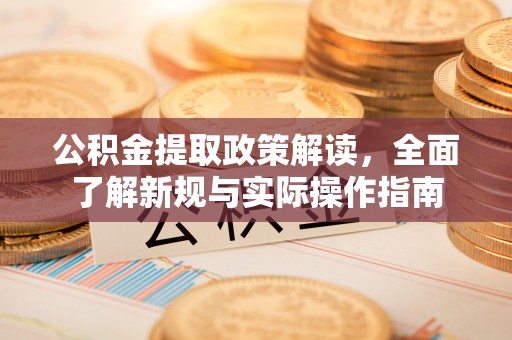 麻江公积金提取政策解读，全面了解新规与实际操作指南