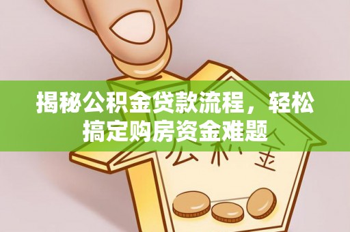 麻江揭秘公积金贷款流程，轻松搞定购房资金难题