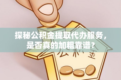 麻江探秘公积金提取代办服务，是否真的加粗靠谱？