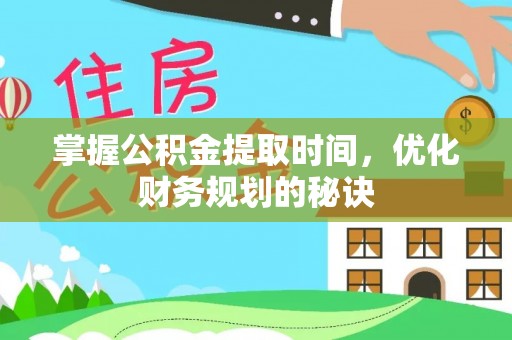 麻江掌握公积金提取时间，优化财务规划的秘诀