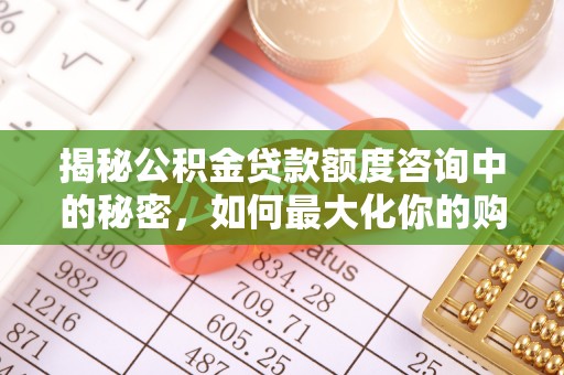 麻江揭秘公积金贷款额度咨询中的秘密，如何最大化你的购房资金