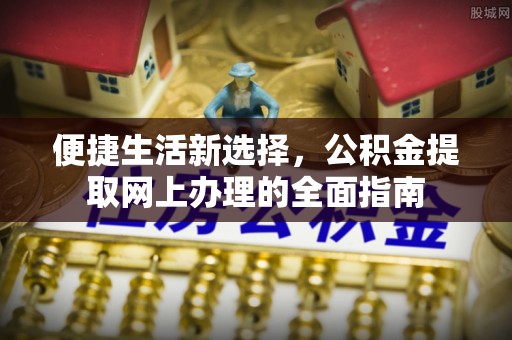 麻江便捷生活新选择，公积金提取网上办理的全面指南