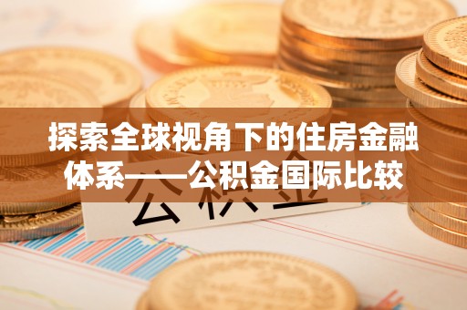 麻江探索全球视角下的住房金融体系——公积金国际比较