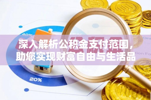 麻江深入解析公积金支付范围，助您实现财富自由与生活品质提升