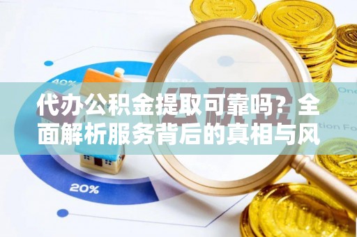 麻江代办公积金提取可靠吗？全面解析服务背后的真相与风险