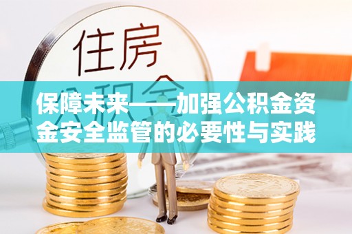 麻江保障未来——加强公积金资金安全监管的必要性与实践路径