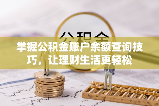 麻江掌握公积金账户余额查询技巧，让理财生活更轻松