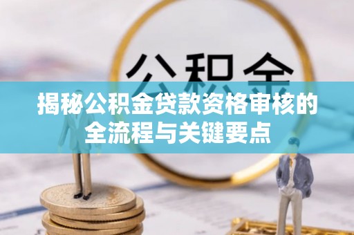 麻江揭秘公积金贷款资格审核的全流程与关键要点