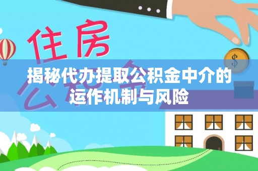 麻江揭秘代办提取公积金中介的运作机制与风险