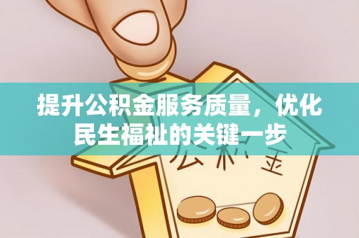 麻江提升公积金服务质量，优化民生福祉的关键一步