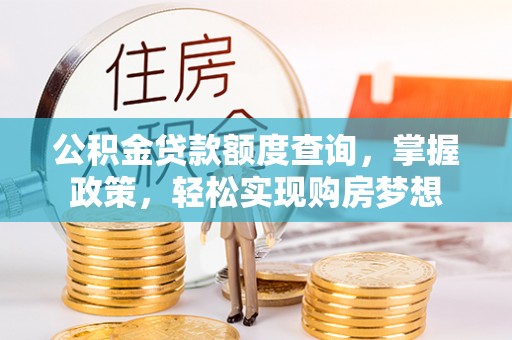 麻江公积金贷款额度查询，掌握政策，轻松实现购房梦想