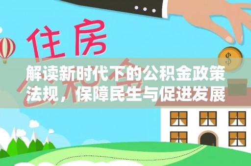 麻江解读新时代下的公积金政策法规，保障民生与促进发展的平衡之道