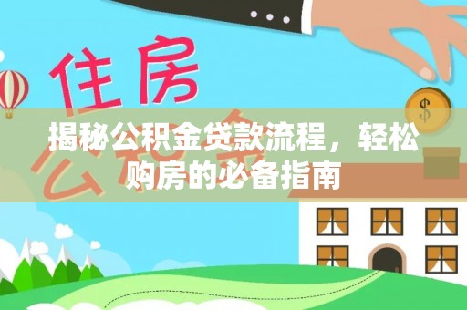 麻江揭秘公积金贷款流程，轻松购房的必备指南